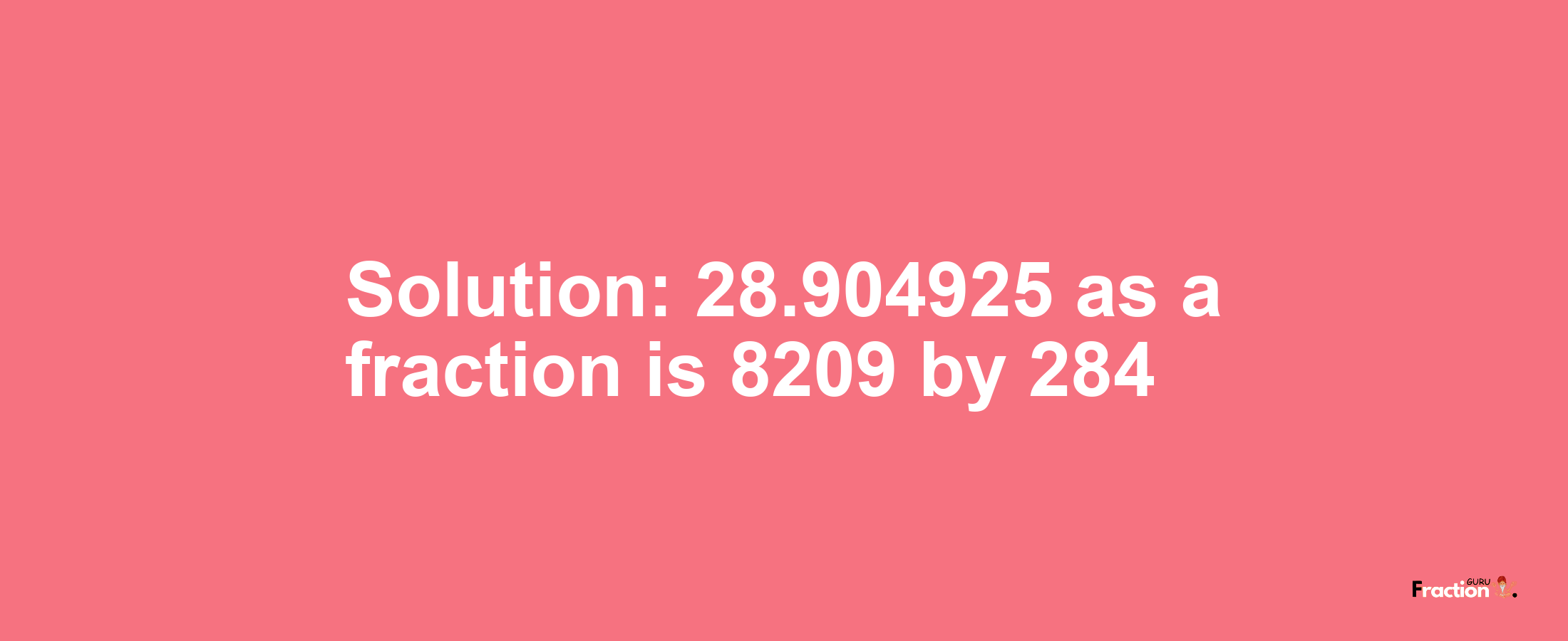 Solution:28.904925 as a fraction is 8209/284